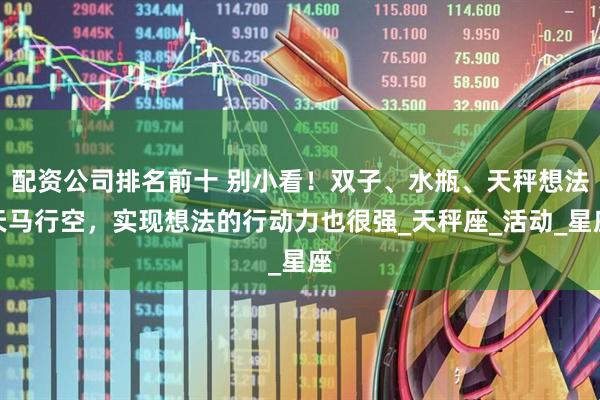 配资公司排名前十 别小看！双子、水瓶、天秤想法天马行空，实现想法的行动力也很强_天秤座_活动_星座