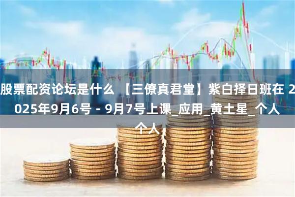 股票配资论坛是什么 【三僚真君堂】紫白择日班在 2025年9月6号 - 9月7号上课_应用_黄土星_个人