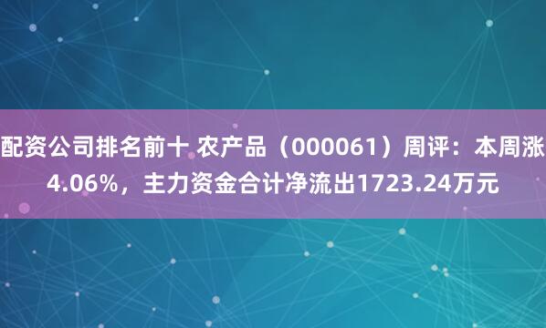 配资公司排名前十 农产品（000061）周评：本周涨4.06%，主力资金合计净流出1723.24万元