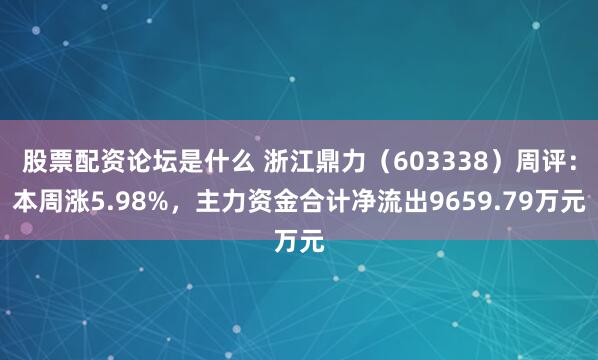 股票配资论坛是什么 浙江鼎力（603338）周评：本周涨5.98%，主力资金合计净流出9659.79万元