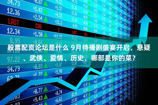 股票配资论坛是什么 9月待播剧盛宴开启，悬疑、武侠、爱情、历史，哪部是你的菜？