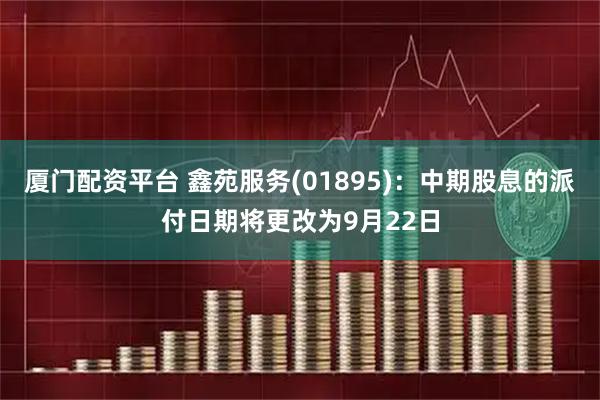 厦门配资平台 鑫苑服务(01895)：中期股息的派付日期将更改为9月22日
