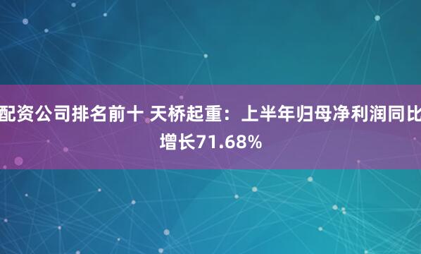配资公司排名前十 天桥起重：上半年归母净利润同比增长71.68%
