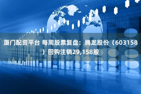 厦门配资平台 每周股票复盘：腾龙股份（603158）回购注销29,158股